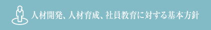 人材開発、人材育成、社員教育に対する基本方針